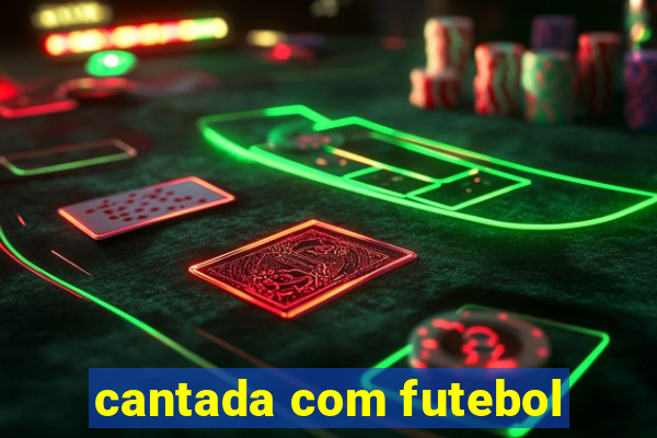 cantada com futebol